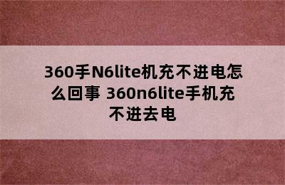 360手N6lite机充不进电怎么回事 360n6lite手机充不进去电